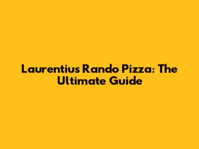 Laurentius Rando Pizza: The Ultimate Guide