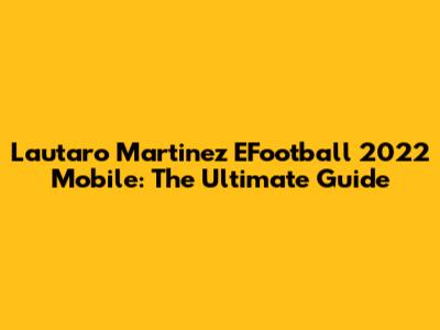 Lautaro Martinez EFootball 2022 Mobile: The Ultimate Guide
