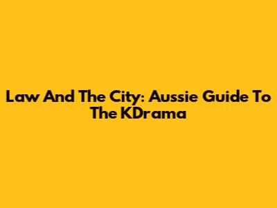 Law And The City: Aussie Guide To The KDrama