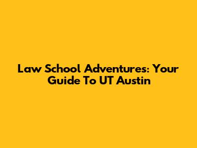 Law School Adventures: Your Guide To UT Austin