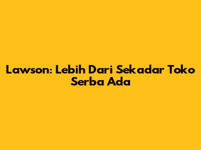 Lawson: Lebih Dari Sekadar Toko Serba Ada