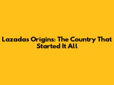 Lazada's Origins: The Country That Started It All