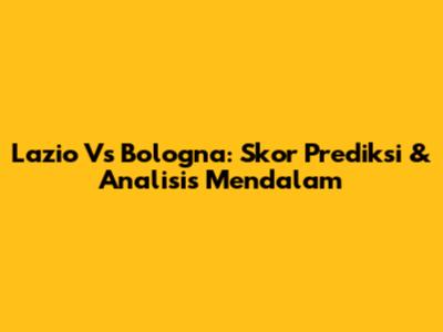 Lazio Vs Bologna: Skor Prediksi & Analisis Mendalam