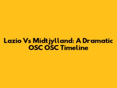 Lazio Vs Midtjylland: A Dramatic OSC OSC Timeline