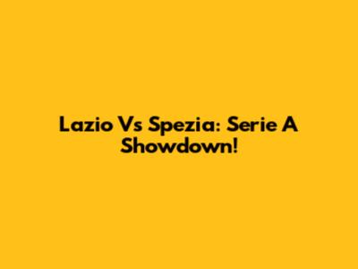 Lazio Vs Spezia: Serie A Showdown!