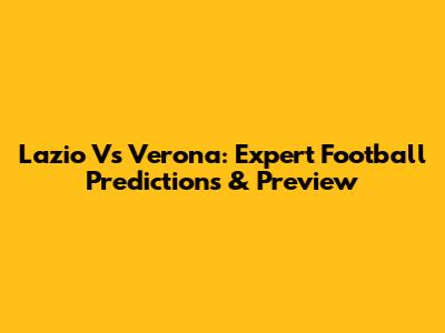 Lazio Vs Verona: Expert Football Predictions & Preview