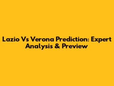 Lazio Vs Verona Prediction: Expert Analysis & Preview