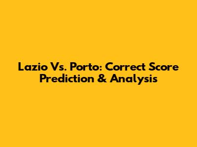 Lazio Vs. Porto: Correct Score Prediction & Analysis