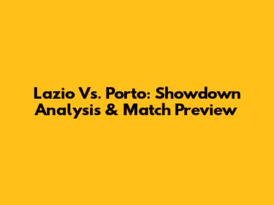 Lazio Vs. Porto: Showdown Analysis & Match Preview