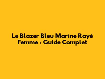 Le Blazer Bleu Marine Rayé Femme : Guide Complet