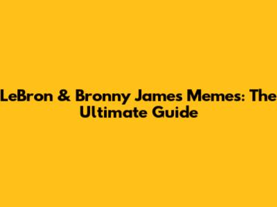 LeBron & Bronny James Memes: The Ultimate Guide