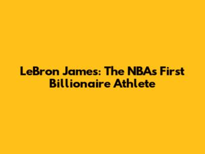 LeBron James: The NBA's First Billionaire Athlete