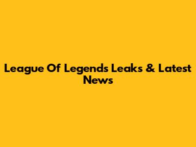 League Of Legends Leaks & Latest News