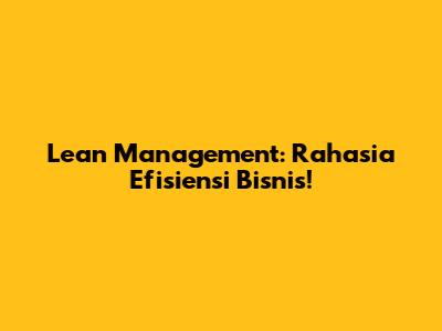 Lean Management: Rahasia Efisiensi Bisnis!