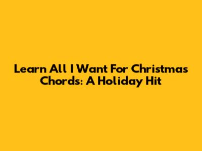 Learn 'All I Want For Christmas' Chords: A Holiday Hit