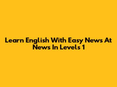 Learn English With Easy News At News In Levels 1