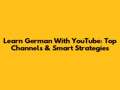 Learn German With YouTube: Top Channels & Smart Strategies