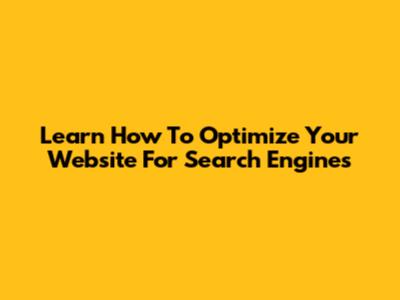 Learn How To Optimize Your Website For Search Engines
