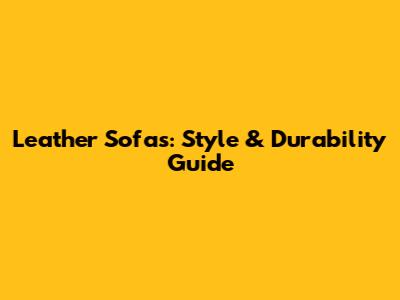 Leather Sofas: Style & Durability Guide