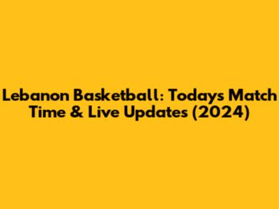 Lebanon Basketball: Today's Match Time & Live Updates (2024)