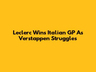 Leclerc Wins Italian GP As Verstappen Struggles