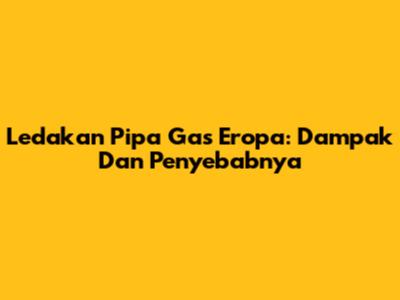 Ledakan Pipa Gas Eropa: Dampak Dan Penyebabnya