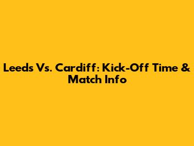 Leeds Vs. Cardiff: Kick-Off Time & Match Info