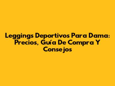 Leggings Deportivos Para Dama: Precios, Guía De Compra Y Consejos