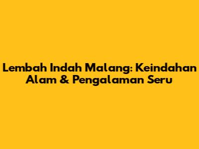 Lembah Indah Malang: Keindahan Alam & Pengalaman Seru