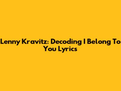 Lenny Kravitz: Decoding "I Belong To You" Lyrics