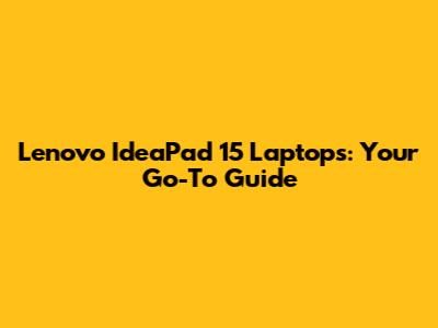 Lenovo IdeaPad 15" Laptops: Your Go-To Guide