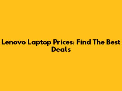 Lenovo Laptop Prices: Find The Best Deals