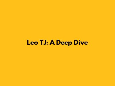 Leo TJ: A Deep Dive