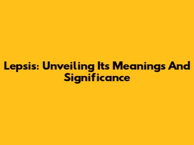 Lepsis: Unveiling Its Meanings And Significance
