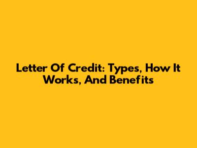 Letter Of Credit: Types, How It Works, And Benefits