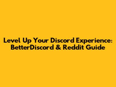 Level Up Your Discord Experience: BetterDiscord & Reddit Guide