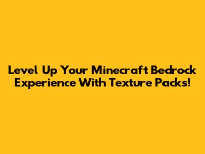 Level Up Your Minecraft Bedrock Experience With Texture Packs!