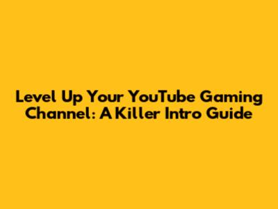 Level Up Your YouTube Gaming Channel: A Killer Intro Guide