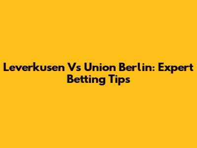 Leverkusen Vs Union Berlin: Expert Betting Tips