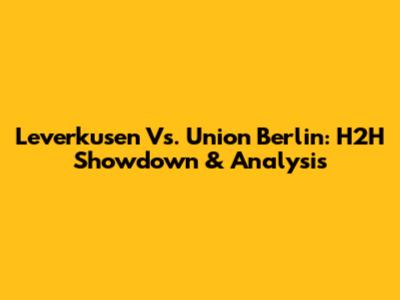 Leverkusen Vs. Union Berlin: H2H Showdown & Analysis