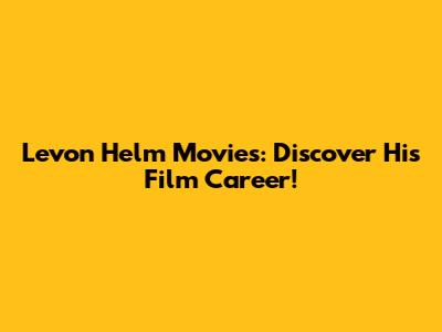 Levon Helm Movies: Discover His Film Career!