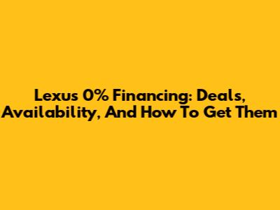 Lexus 0% Financing: Deals, Availability, And How To Get Them