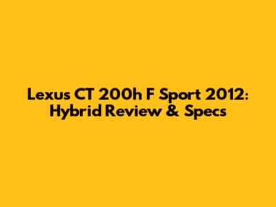 Lexus CT 200h F Sport 2012: Hybrid Review & Specs