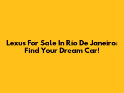 Lexus For Sale In Rio De Janeiro: Find Your Dream Car!