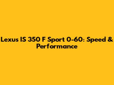 Lexus IS 350 F Sport 0-60: Speed & Performance