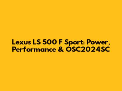 Lexus LS 500 F Sport: Power, Performance & OSC2024SC