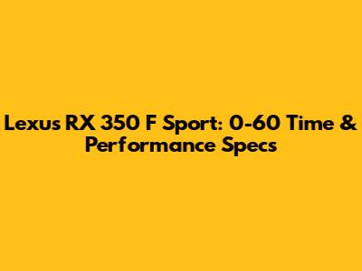 Lexus RX 350 F Sport: 0-60 Time & Performance Specs