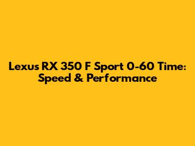Lexus RX 350 F Sport 0-60 Time: Speed & Performance