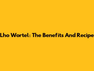 Lho Wortel: The Benefits And Recipe