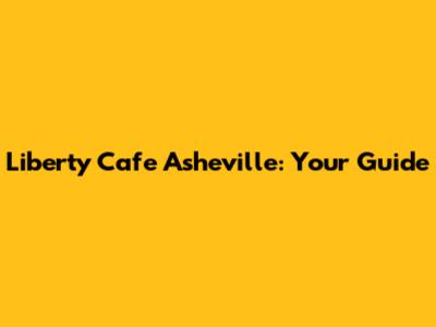 Liberty Cafe Asheville: Your Guide